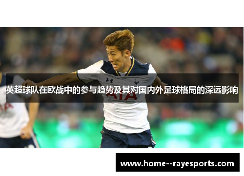 英超球队在欧战中的参与趋势及其对国内外足球格局的深远影响