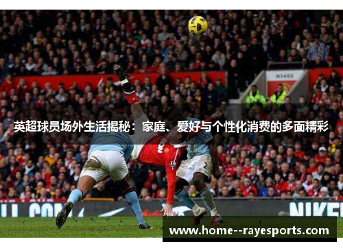 英超球员场外生活揭秘：家庭、爱好与个性化消费的多面精彩