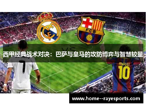 西甲经典战术对决：巴萨与皇马的攻防博弈与智慧较量