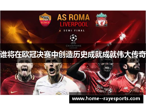 谁将在欧冠决赛中创造历史成就成就伟大传奇 谁将在欧冠决赛中创造历史成就成就伟大传奇