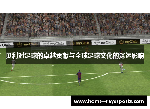 贝利对足球的卓越贡献与全球足球文化的深远影响