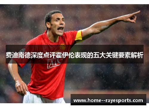 费迪南德深度点评霍伊伦表现的五大关键要素解析