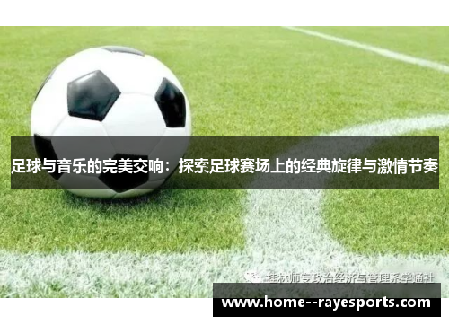 足球与音乐的完美交响：探索足球赛场上的经典旋律与激情节奏