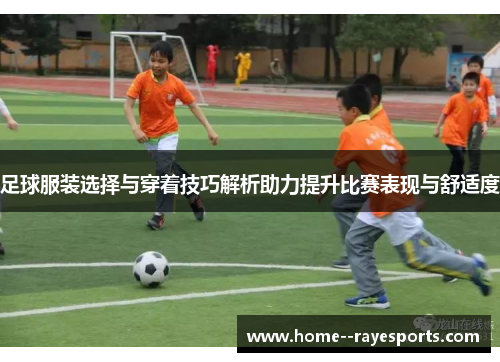 足球服装选择与穿着技巧解析助力提升比赛表现与舒适度 足球服装选择与穿着技巧解析助力提升比赛表现与舒适度