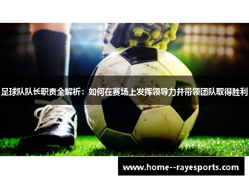 足球队队长职责全解析:如何在赛场上发挥领导力并带领团队取得胜利 足球队队长职责全解析:如何在赛场上发挥领导力并带领团队取得胜利