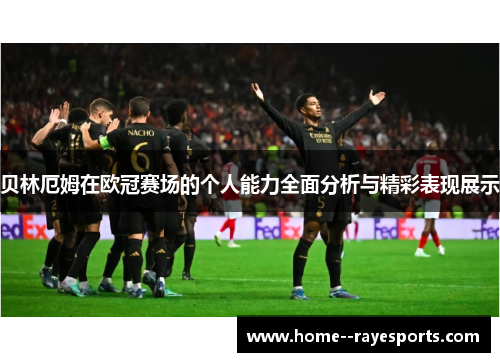 贝林厄姆在欧冠赛场的个人能力全面分析与精彩表现展示