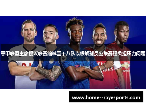 意甲联盟主席提议联赛缩减至十八队以缓解球员密集赛程负担压力问题 意甲联盟主席提议联赛缩减至十八队以缓解球员密集赛程负担压力问题