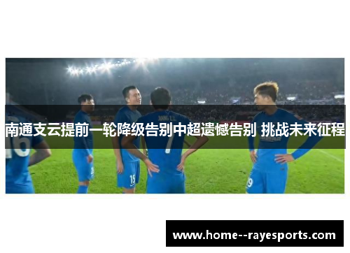 南通支云提前一轮降级告别中超遗憾告别 挑战未来征程