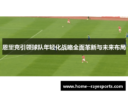 /uploads/images/20260607/en-li-ke-yin-ling-qiu-dui-nian-qing-hua-zhan-lyue-quan-mian-ge-xin-yu-wei-lai-bu-ju.webp