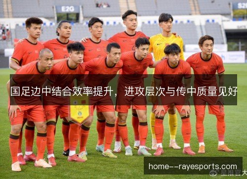 国足边中结合效率提升，进攻层次与传中质量见好